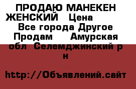 ПРОДАЮ МАНЕКЕН ЖЕНСКИЙ › Цена ­ 15 000 - Все города Другое » Продам   . Амурская обл.,Селемджинский р-н